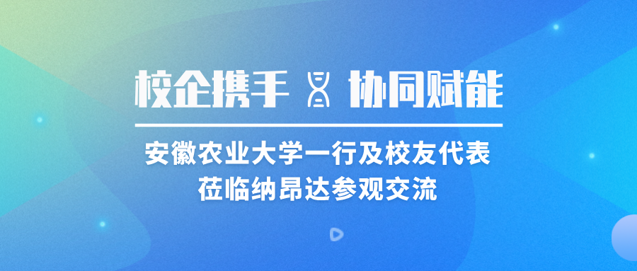 校企携手 协同赋能 | 安徽农业大学一行及校友代表莅临纳昂达参观交流